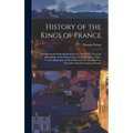History of the Kings of France; Containing the Principal Incidents in Their Lives, From the Foundation of the Monarchy to Louis Phillippe, With a Conc - Hardcover