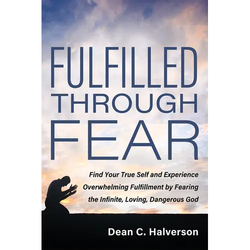 Fulfilled Through Fear: Find Your True Self and Experience Overwhelming Fulfillment by Fearing the Infinite, Loving, Dangerous God - Paperback
