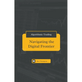 Algorithmic Trading: Navigating the Digital Frontier - Paperback