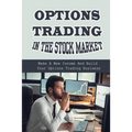 Options Trading In The Stock Market: Make A New Income And Build Your Options Trading Business: Build Your Options Trading Business - Paperback