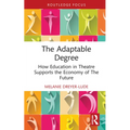 The Adaptable Degree: How Education in Theatre Supports the Economy of the Future - Hardcover