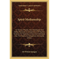 Spirit Mediumship: Its Various Phases; How Developed And Safely Practiced; A Compendium Of Psychic Science; For Seances, Circles And Indi - Paperback