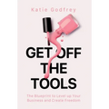 Get off the Tools: The Blueprint to Level up Your Business and Create Freedom - Hardcover
