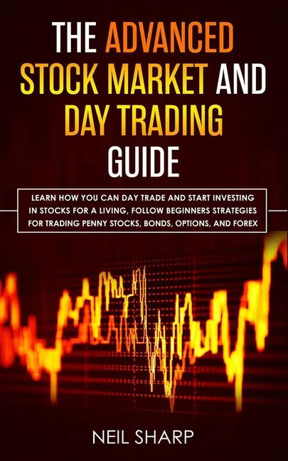 The Advanced Stock Market and Day Trading Guide: Learn How You Can Day Trade and Start Investing in Stocks for a living, follow beginners strategies f - Paperback