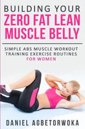 Building Your Zero Fat Lean Muscle Belly: Simple Abs Muscle Workout Training Exercise Routines for Women - Paperback