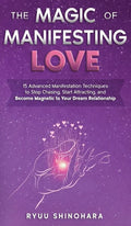 The Magic of Manifesting Love: 15 Advanced Manifestation Techniques to Stop Chasing, Start Attracting, and Become Magnetic to Your Dream Relationship - Hardcover