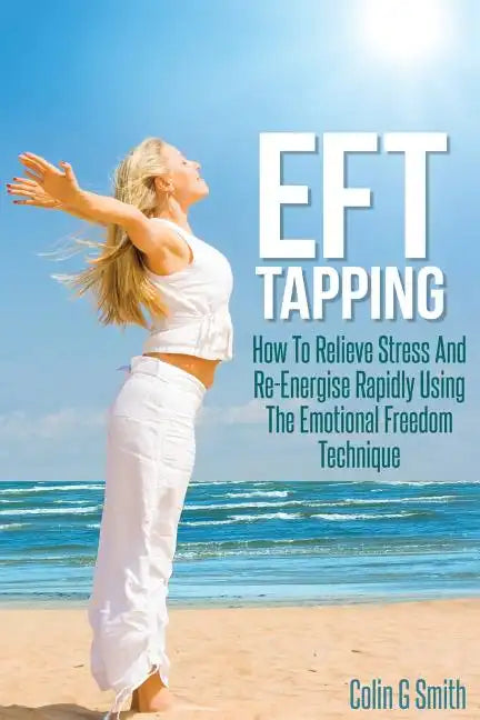 EFT Tapping: How To Relieve Stress And Re-Energise Rapidly Using The Emotional Freedom Technique - Paperback