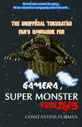 The Unofficial Tokusatsu Fan's Handbook for GAMERA, SUPER MONSTER: 宇宙怪獣ガメラ - Paperback