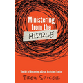 Ministering from the Middle: The Art of Becoming a Great Assistant Pastor - Paperback