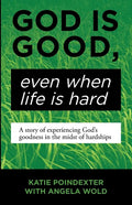 God Is Good, Even When Life Is Hard: A Story of Experiencing God's Goodness in the Midst of Hardships - Paperback