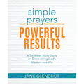 Simple Prayers, Powerful Results: A Six-Week Bible Study on Discovering God's Wisdom and Will - Paperback