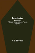 Froudacity; West Indian Fables by James Anthony Froude Explained - Paperback
