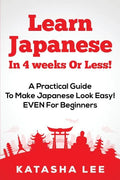 Learn Japanese In 4 Weeks Or Less! - A Practical Guide To Make Japanese Look Easy! EVEN For Beginners - Paperback