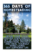 365 Days Of Homesteading: Grow Your Food, Provide Own Energy, Set Up Own Internet Connection, Protect And Heal Yourself While Living Self-Suffic - Paperback