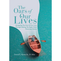 The Oars of Our Lives: Navigating The Oars Of Our Lives Through Making The Right Christ Honoring Choices - Hardcover