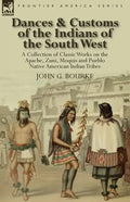 Dances & Customs of the Indians of the South West: a Collection on Classic Works of the Apache, Zuni, Moquis and Pueblo Native American Indian Tribes - Paperback