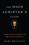 The High Achiever's Guide: Transform Your Success Mindset and Begin the Quest to Fulfillment (Authentic Happiness, Job Fulfillment, Personal Transform - Paperback