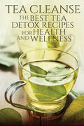 Tea Cleanse: The Best Tea Detox Recipes For Health And Wellness - Paperback
