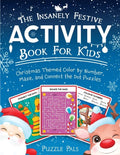 The Insanely Festive Activity Book For Kids: Christmas Themed Color By Number, Maze, and Connect The Dot Puzzles - Paperback