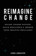 Reimagine Change: Escape Change Fatigue, Build Resilience and Awaken Your Creative Brilliance - Paperback
