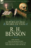 The Collected Supernatural and Weird Fiction of R. H. Benson: One Novel 'The Necromancers' and Twenty-Eight Tales of the Strange and Unusual - Paperback