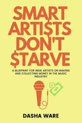 Smart Artists Don't Starve: A Blueprint For Indie Artists On Making And Collecting Money In The Music Industry - Paperback