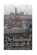 The Guillotine: The History of the World's Most Notorious Method of Execution - Paperback