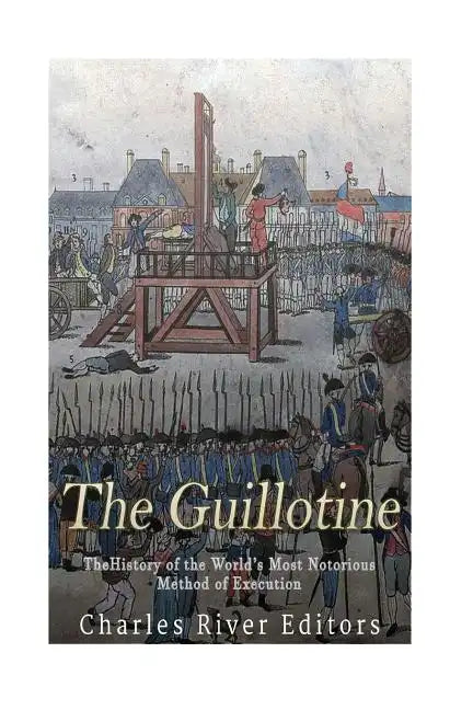 The Guillotine: The History of the World's Most Notorious Method of Execution - Paperback