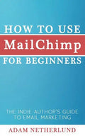 How to Use MailChimp for Beginners: The Indie Author's Guide to Email Marketing - Paperback