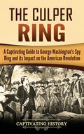The Culper Ring: A Captivating Guide to George Washington's Spy Ring and its Impact on the American Revolution - Hardcover