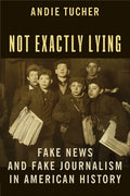Not Exactly Lying: Fake News and Fake Journalism in American History - Paperback