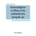Historical register of officers of the continental army during the war of the revolution, April, 1775, to December, 1783 - Paperback