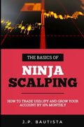 The Basics of Ninja Scalping: How to Trade USD/JPY And Grow Your Account By 10% Monthly - Paperback