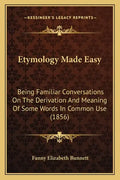 Etymology Made Easy: Being Familiar Conversations on the Derivation and Meaning of Some Words in Common Use (1856) - Paperback
