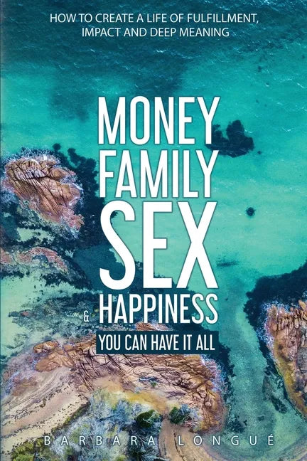 Money Family Sex & Happiness: How to Create a Life of Fulfillment, Impact and Deep Meaning - Paperback