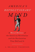 America's Revolutionary Mind: A Moral History of the American Revolution and the Declaration That Defined It - Paperback