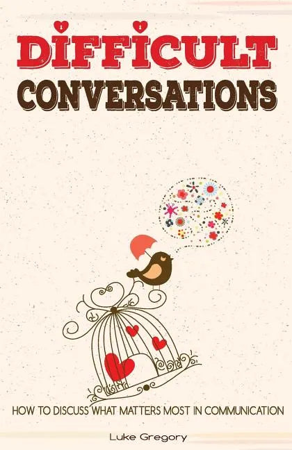 Difficult Conversations: How To Discuss What Matters Most in Communication. Coping With Difficult People and Moments in Life - Paperback