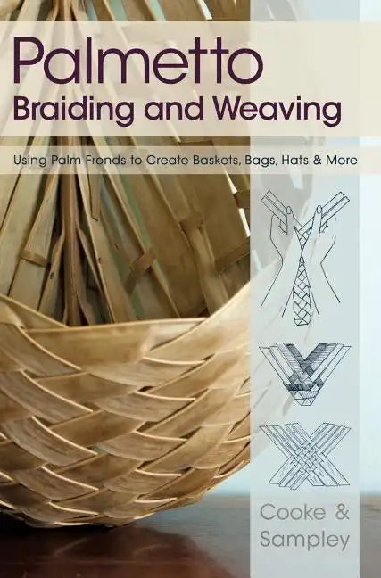 Palmetto Braiding and Weaving: Using Palm Fronds to Create Baskets, Bags, Hats & More - Hardcover