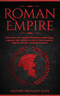 Roman Empire: Rise & The Fall. Explore The History, Mythology, Legends, Epic Battles & Lives Of The Emperors, Legions, Heroes, Gladiators & More - Paperback