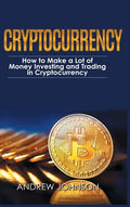 Cryptocurrency - Hardcover Version: How to Make a Lot of Money Investing and Trading in Cryptocurrency: Unlocking the Lucrative World of Cryptocurrenc - Hardcover