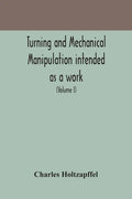 Turning and mechanical manipulation intended as a work of general reference and practical instruction on the lathe, and the various mechanical pursuit - Paperback