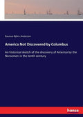 America Not Discovered by Columbus: An historical sketch of the discovery of America by the Norsemen in the tenth century - Paperback