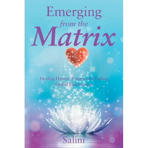 Emerging From the Matrix: Healing Human Trauma and Ending Global Enslavement - Paperback