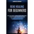 Reiki Healing for Beginners: How to Improve Your Health by Channeling and Strengthening the Chakra Energy (How to Use Crystals & Chakras to Improve - Paperback