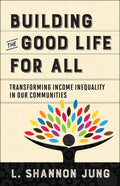 Building the Good Life for All: Transforming Income Inequality in Our Communities - Paperback
