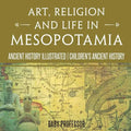 Art, Religion and Life in Mesopotamia - Ancient History Illustrated Children's Ancient History - Paperback