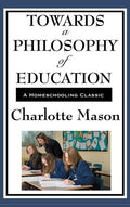 Towards a Philosophy of Education: Volume VI of Charlotte Mason's Original Homeschooling Series - Hardcover