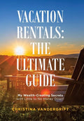 Vacation Rentals: the Ultimate Guide: My Wealth-Creating Secrets with Little to No Money Down! - Hardcover