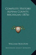 Complete History Alpena County, Michigan (1876) - Paperback