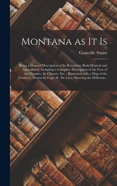Montana as It is [microform]: Being a General Description of Its Resources, Both Mineral and Agricultural, Including a Complete Description of the F - Hardcover